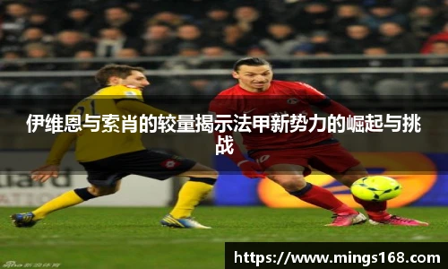 zoty中欧伊维恩与索肖的较量揭示法甲新势力的崛起与挑战